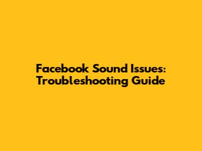 Facebook Sound Issues: Troubleshooting Guide