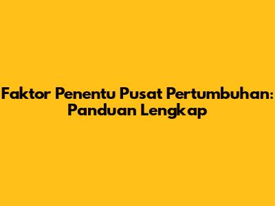 Faktor Penentu Pusat Pertumbuhan: Panduan Lengkap