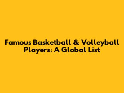 Famous Basketball & Volleyball Players: A Global List