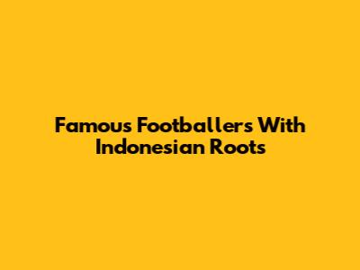 Famous Footballers With Indonesian Roots