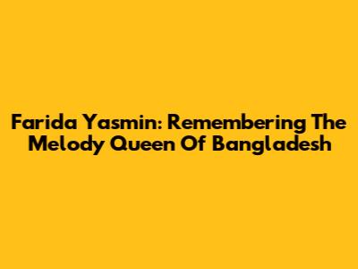 Farida Yasmin: Remembering The Melody Queen Of Bangladesh