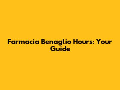 Farmacia Benaglio Hours: Your Guide