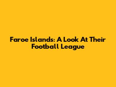 Faroe Islands: A Look At Their Football League
