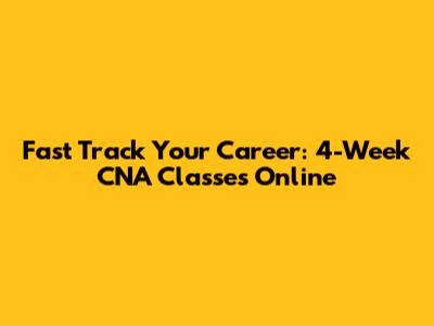 Fast Track Your Career: 4-Week CNA Classes Online