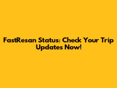 FastResan Status: Check Your Trip Updates Now!