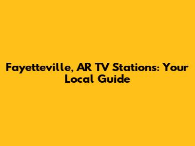 Fayetteville, AR TV Stations: Your Local Guide