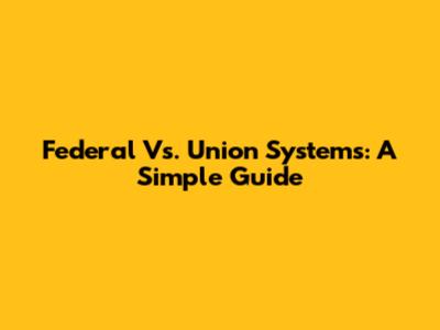 Federal Vs. Union Systems: A Simple Guide