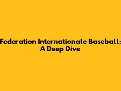 Federation Internationale Baseball: A Deep Dive