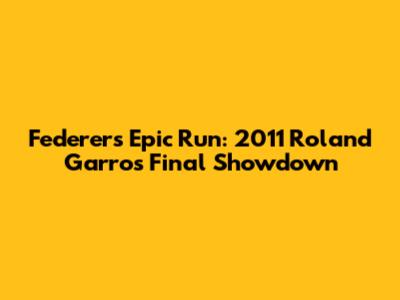 Federer's Epic Run: 2011 Roland Garros Final Showdown