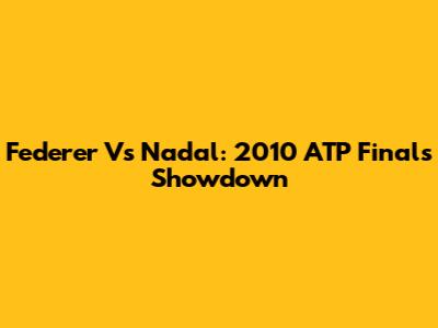 Federer Vs Nadal: 2010 ATP Finals Showdown