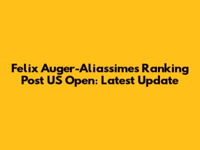 Felix Auger-Aliassime's Ranking Post US Open: Latest Update