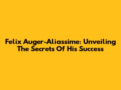 Felix Auger-Aliassime: Unveiling The Secrets Of His Success