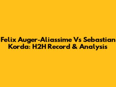 Felix Auger-Aliassime Vs Sebastian Korda: H2H Record & Analysis