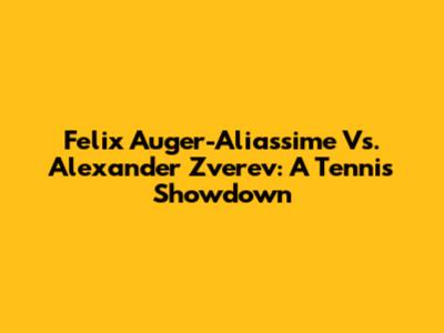 Felix Auger-Aliassime Vs. Alexander Zverev: A Tennis Showdown