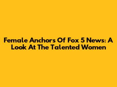 Female Anchors Of Fox 5 News: A Look At The Talented Women