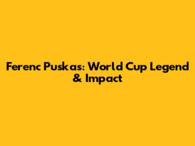 Ferenc Puskas: World Cup Legend & Impact