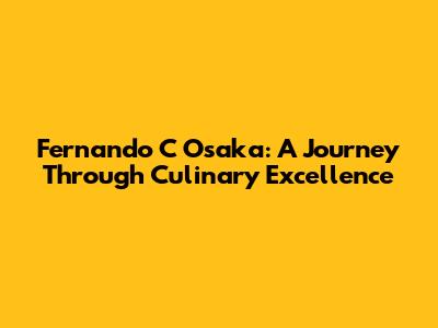 Fernando C Osaka: A Journey Through Culinary Excellence