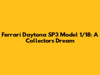 Ferrari Daytona SP3 Model 1/18: A Collector's Dream