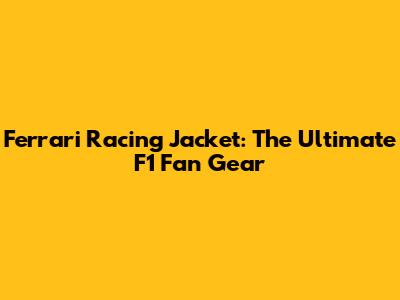 Ferrari Racing Jacket: The Ultimate F1 Fan Gear