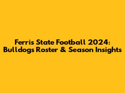 Ferris State Football 2024: Bulldogs Roster & Season Insights