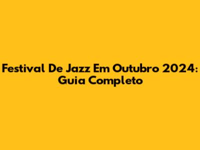 Festival De Jazz Em Outubro 2024: Guia Completo