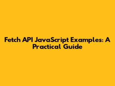 Fetch API JavaScript Examples: A Practical Guide