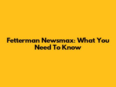 Fetterman Newsmax: What You Need To Know