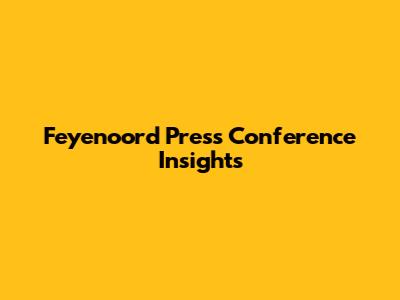 Feyenoord Press Conference Insights