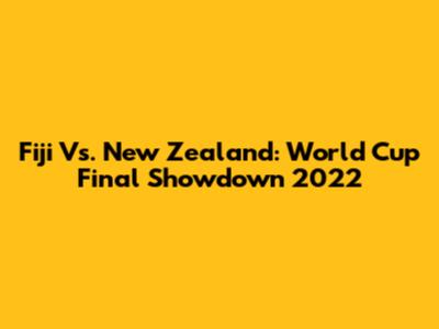 Fiji Vs. New Zealand: World Cup Final Showdown 2022