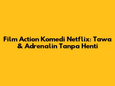 Film Action Komedi Netflix: Tawa & Adrenalin Tanpa Henti