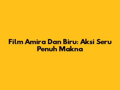 Film Amira Dan Biru: Aksi Seru Penuh Makna