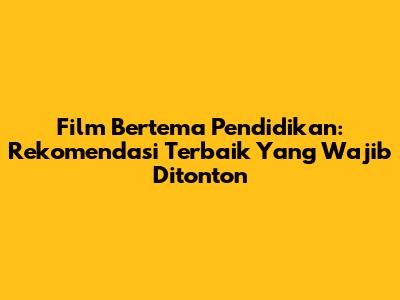 Film Bertema Pendidikan: Rekomendasi Terbaik Yang Wajib Ditonton