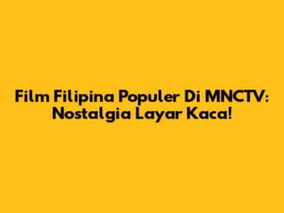 Film Filipina Populer Di MNCTV: Nostalgia Layar Kaca!