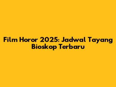 Film Horor 2025: Jadwal Tayang Bioskop Terbaru