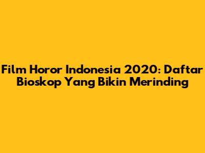 Film Horor Indonesia 2020: Daftar Bioskop Yang Bikin Merinding