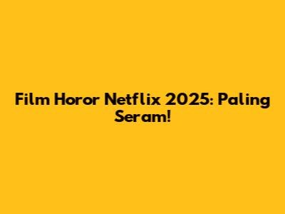Film Horor Netflix 2025: Paling Seram!