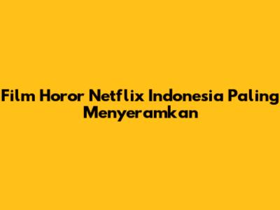 Film Horor Netflix Indonesia Paling Menyeramkan