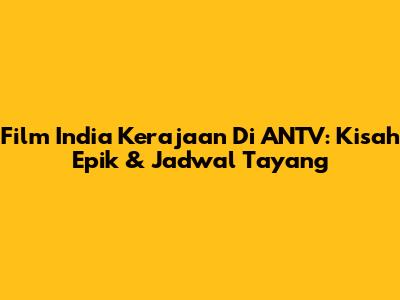 Film India Kerajaan Di ANTV: Kisah Epik & Jadwal Tayang
