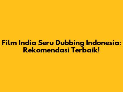 Film India Seru Dubbing Indonesia: Rekomendasi Terbaik!