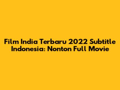 Film India Terbaru 2022 Subtitle Indonesia: Nonton Full Movie