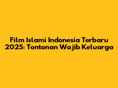 Film Islami Indonesia Terbaru 2025: Tontonan Wajib Keluarga