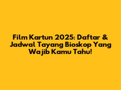 Film Kartun 2025: Daftar & Jadwal Tayang Bioskop Yang Wajib Kamu Tahu!