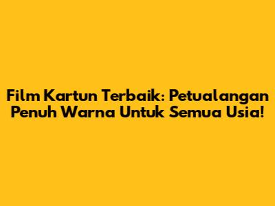 Film Kartun Terbaik: Petualangan Penuh Warna Untuk Semua Usia!