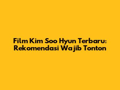 Film Kim Soo Hyun Terbaru: Rekomendasi Wajib Tonton