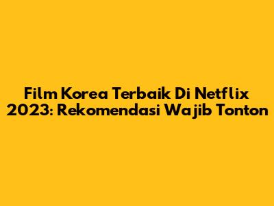 Film Korea Terbaik Di Netflix 2023: Rekomendasi Wajib Tonton