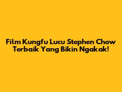 Film Kungfu Lucu Stephen Chow Terbaik Yang Bikin Ngakak!