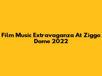 Film Music Extravaganza At Ziggo Dome 2022
