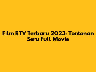 Film RTV Terbaru 2023: Tontonan Seru Full Movie