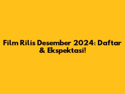 Film Rilis Desember 2024: Daftar & Ekspektasi!