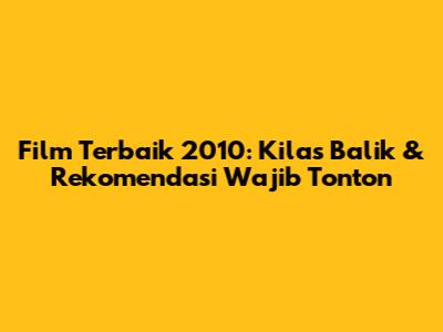 Film Terbaik 2010: Kilas Balik & Rekomendasi Wajib Tonton
